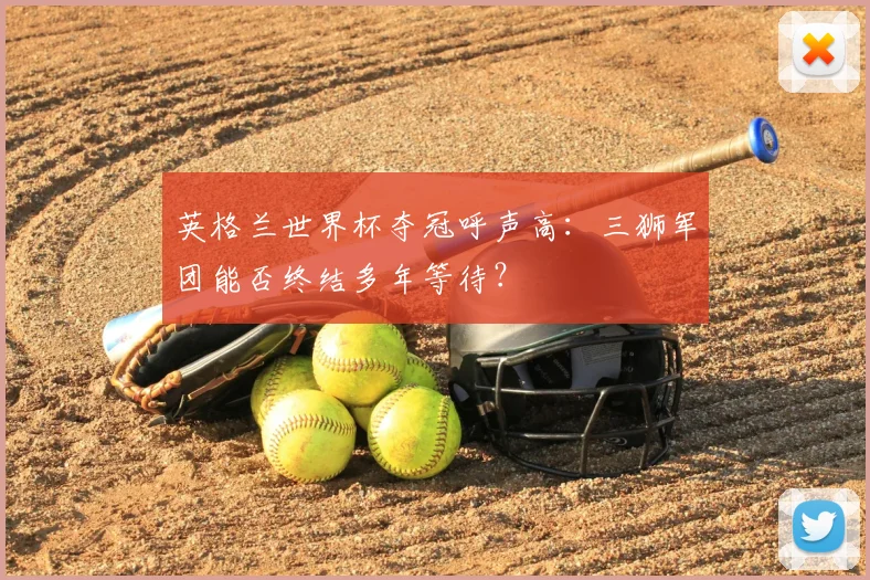 英格兰世界杯夺冠呼声高：三狮军团能否终结多年等待？