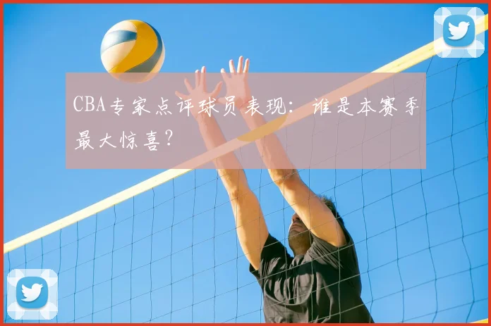 CBA专家点评球员表现：谁是本赛季最大惊喜？