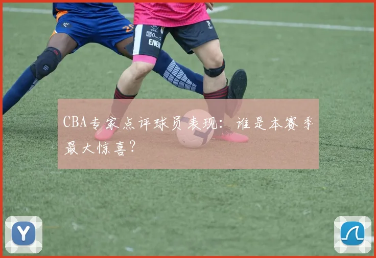 CBA专家点评球员表现：谁是本赛季最大惊喜？