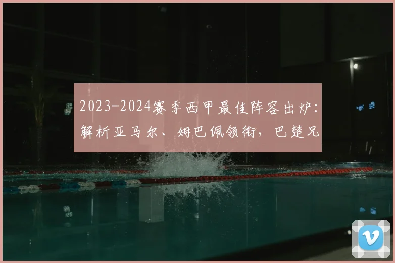 2023-2024赛季西甲最佳阵容出炉：解析亚马尔、姆巴佩领衔，巴楚兄弟双双入选的背后数据与战术价值