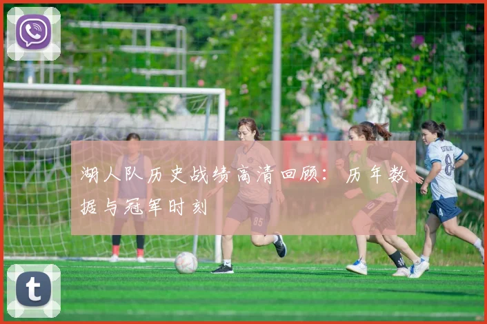 湖人队历史战绩高清回顾：历年数据与冠军时刻