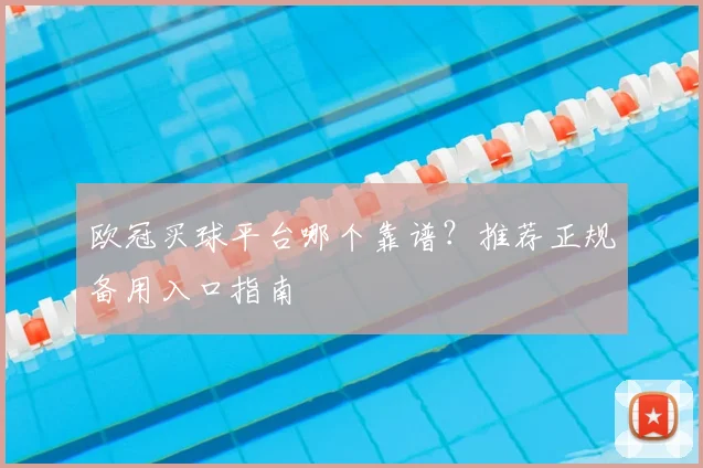 欧冠买球平台哪个靠谱？推荐正规备用入口指南