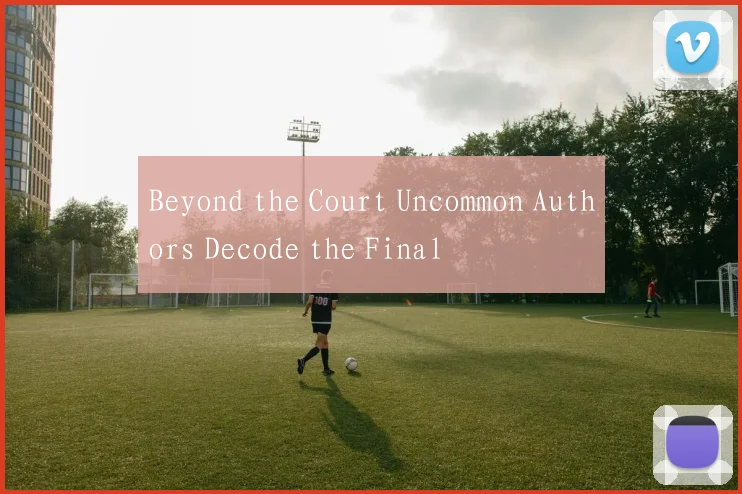 Beyond the Court Uncommon Authors Decode the Final