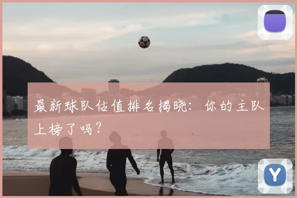 最新球队估值排名揭晓:你的主队上榜了吗?