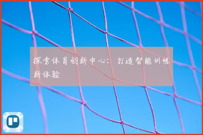 探索体育创新中心：打造智能训练新体验