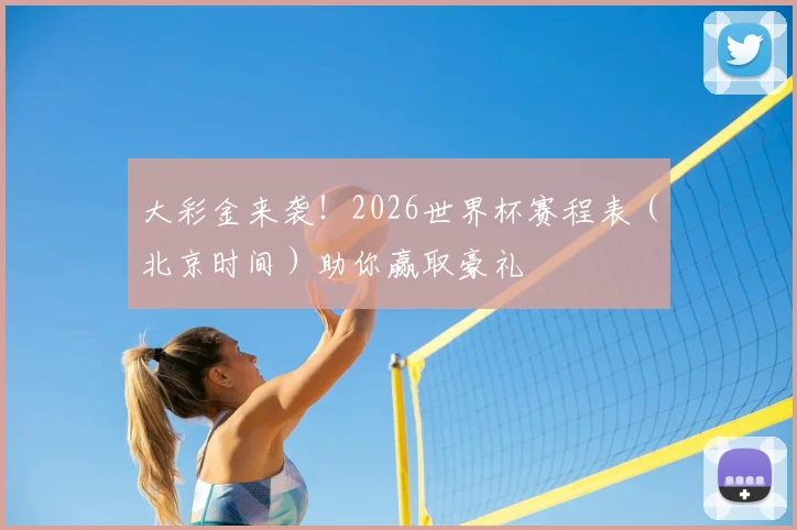 大彩金来袭！2026世界杯赛程表（北京时间）助你赢取豪礼