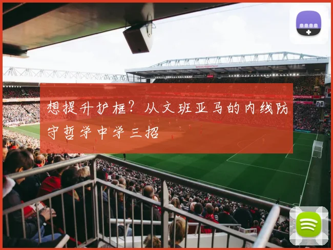 想提升护框?从文班亚马的内线防守哲学中学三招
