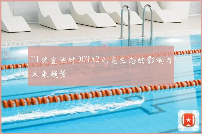 TI奖金池对DOTA2电竞生态的影响与未来趋势