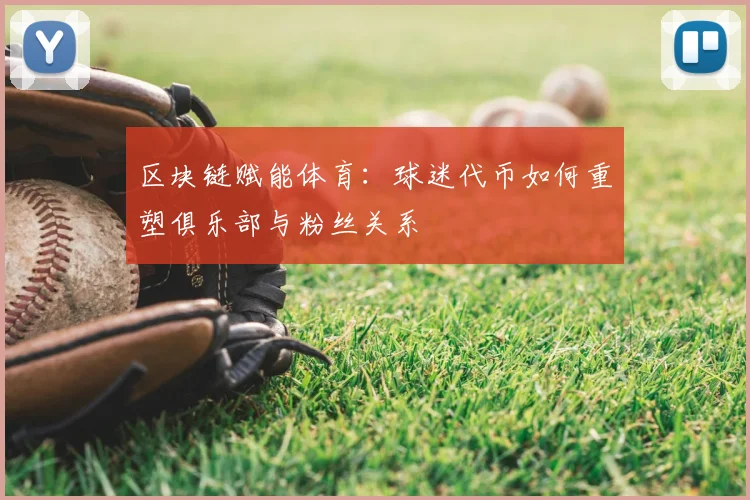 区块链赋能体育：球迷代币如何重塑俱乐部与粉丝关系