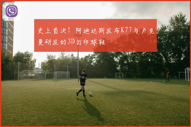 史上首次！阿迪达斯发布K77与卢克曼研发的3D打印球鞋