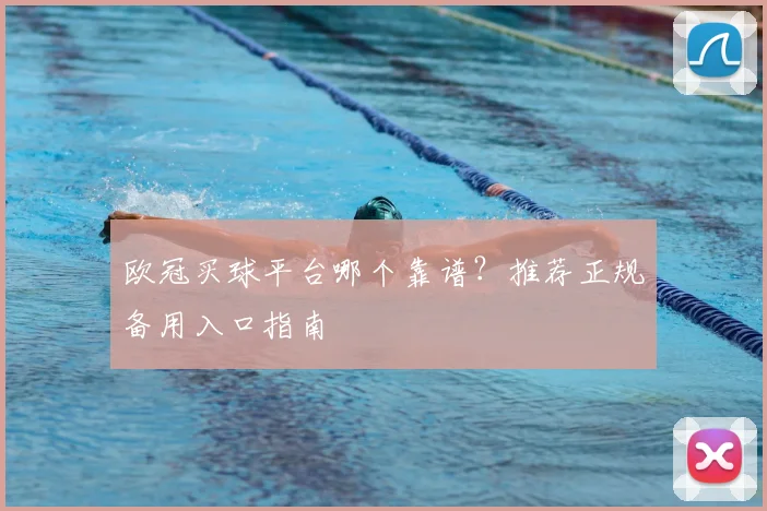 欧冠买球平台哪个靠谱？推荐正规备用入口指南