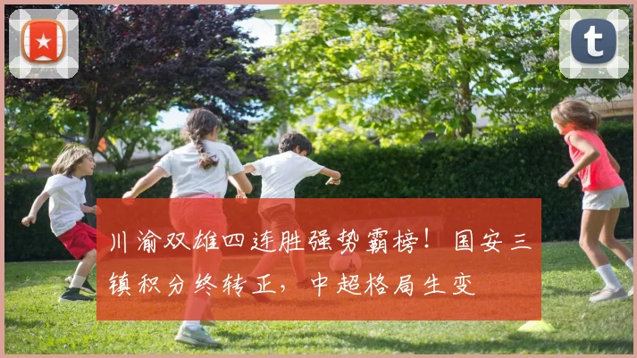 川渝双雄四连胜强势霸榜！国安三镇积分终转正，中超格局生变
