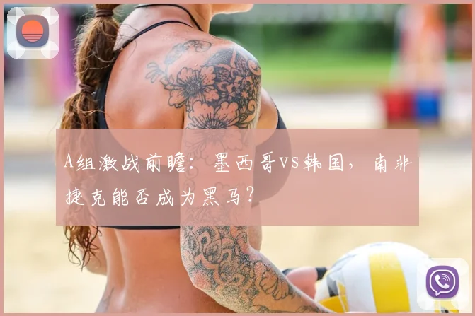 A组激战前瞻:墨西哥vs韩国,南非捷克能否成为黑马?