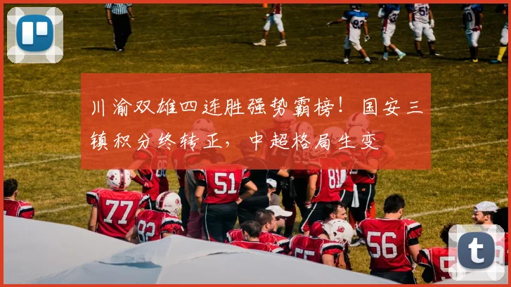 川渝双雄四连胜强势霸榜！国安三镇积分终转正，中超格局生变