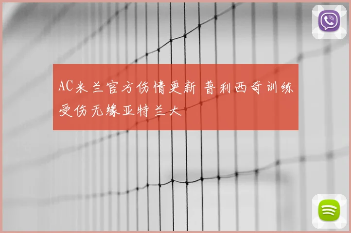 AC米兰官方伤情更新 普利西奇训练受伤无缘亚特兰大