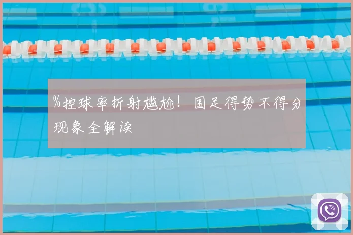 %控球率折射尴尬！国足得势不得分现象全解读
