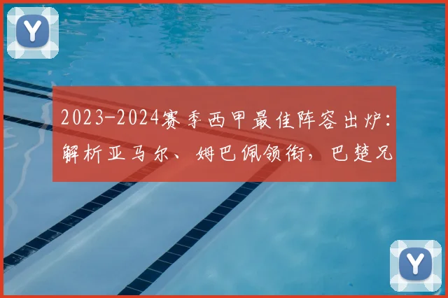 2023-2024赛季西甲最佳阵容出炉：解析亚马尔、姆巴佩领衔，巴楚兄弟双双入选的背后数据与战术价值