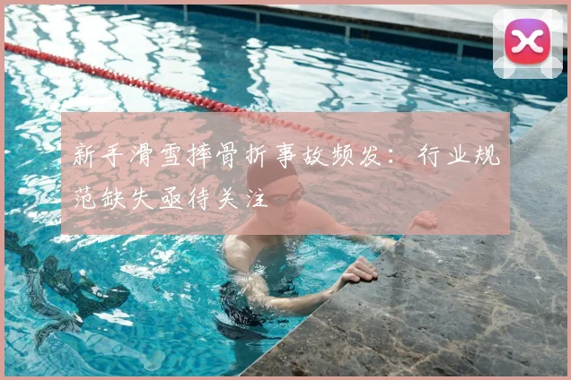 新手滑雪摔骨折事故频发：行业规范缺失亟待关注